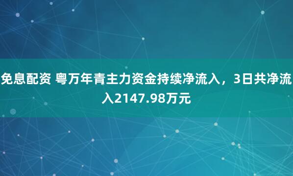 免息配资 粤万年青主力资金持续净流入，3日共净流入2147.98万元