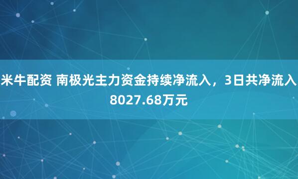 米牛配资 南极光主力资金持续净流入，3日共净流入8027.68万元