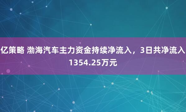 亿策略 渤海汽车主力资金持续净流入，3日共净流入1354.25万元