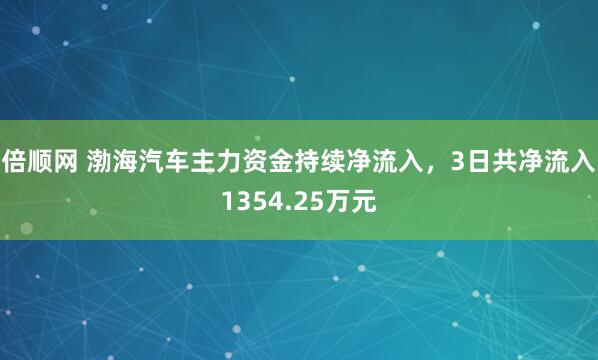 倍顺网 渤海汽车主力资金持续净流入，3日共净流入1354.25万元