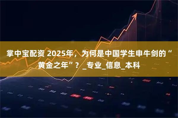 掌中宝配资 2025年，为何是中国学生申牛剑的“黄金之年”？_专业_信息_本科