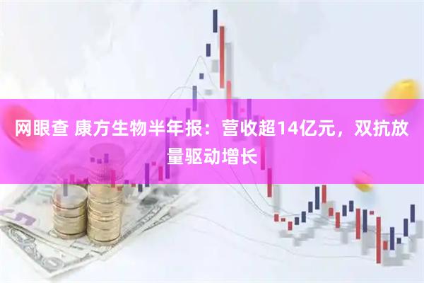 网眼查 康方生物半年报：营收超14亿元，双抗放量驱动增长