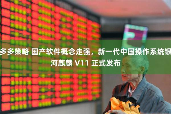 多多策略 国产软件概念走强，新一代中国操作系统银河麒麟 V11 正式发布