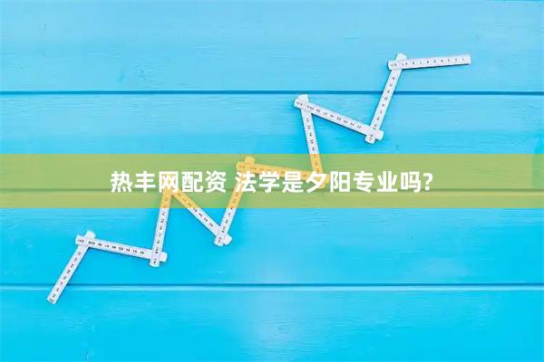 热丰网配资 法学是夕阳专业吗?
