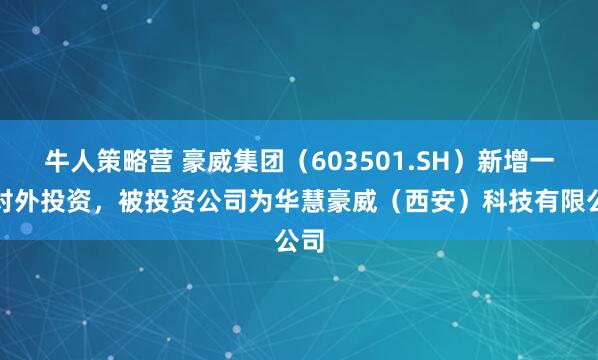 牛人策略营 豪威集团（603501.SH）新增一起对外投资，被投资公司为华慧豪威（西安）科技有限公司