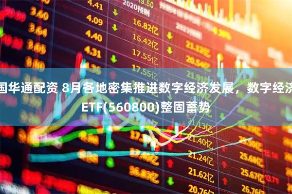 国华通配资 8月各地密集推进数字经济发展，数字经济ETF(560800)整固蓄势