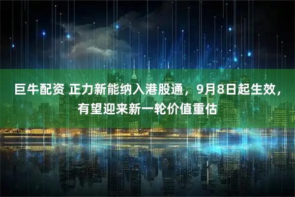 巨牛配资 正力新能纳入港股通，9月8日起生效，有望迎来新一轮价值重估