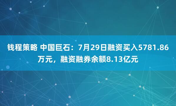钱程策略 中国巨石:7月29日融资买入5781.86万元,融资融券余额8.13亿元