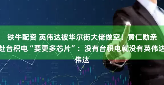 铁牛配资 英伟达被华尔街大佬做空！黄仁勋亲赴台积电“要更多芯片”：没有台积电就没有英伟达