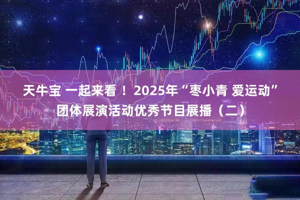 天牛宝 一起来看 ！2025年“枣小青 爱运动”团体展演活动优秀节目展播（二）