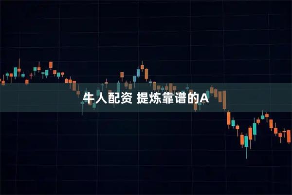 牛人配资 提炼靠谱的A