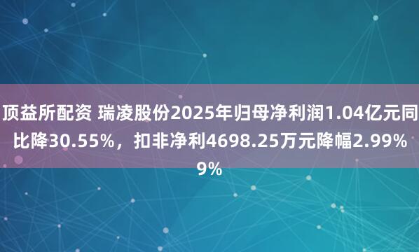 顶益所配资 瑞凌股份2025年归母净利润1.04亿元同比降30.55%，扣非净利4698.25万元降幅2.99%